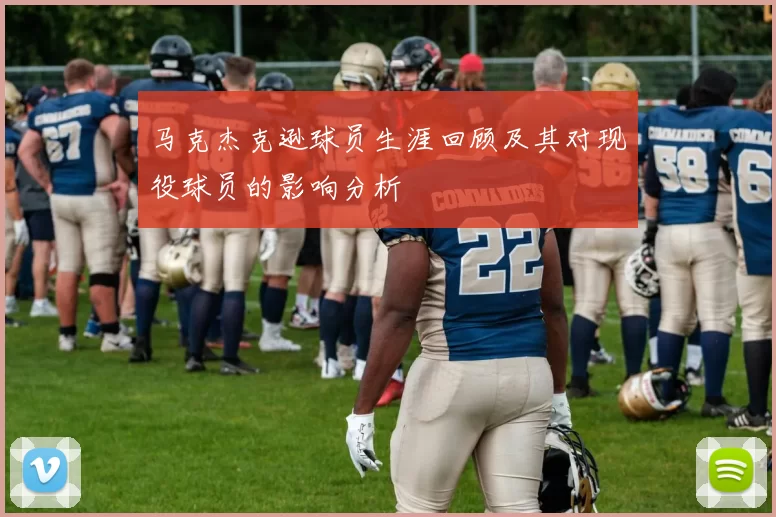 马克杰克逊球员生涯回顾及其对现役球员的影响分析