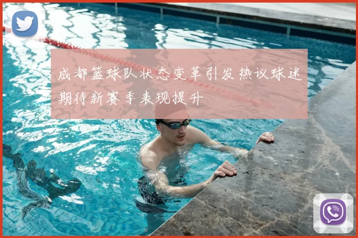 成都篮球队状态变革引发热议球迷期待新赛季表现提升