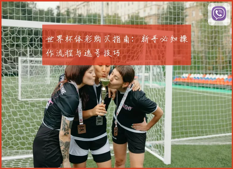 世界杯体彩购买指南：新手必知操作流程与选号技巧